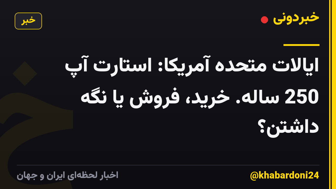 ایالات متحده آمریکا: استارت آپ 250 ساله. خرید، فروش یا نگه داشتن؟