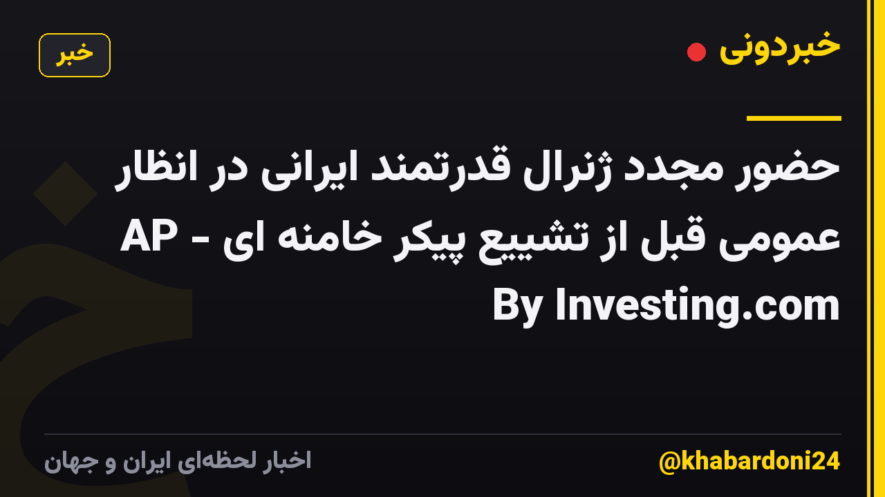 حضور مجدد ژنرال قدرتمند ایرانی در انظار عمومی قبل از تشییع پیکر خامنه ای - AP By Investing.com