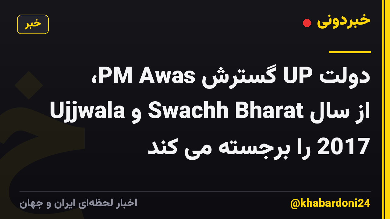 دولت UP گسترش PM Awas، Ujjwala و Swachh Bharat از سال 2017 را برجسته می کند