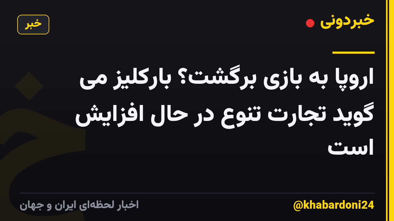 اروپا به بازی برگشت؟ بارکلیز می گوید تجارت تنوع در حال افزایش است