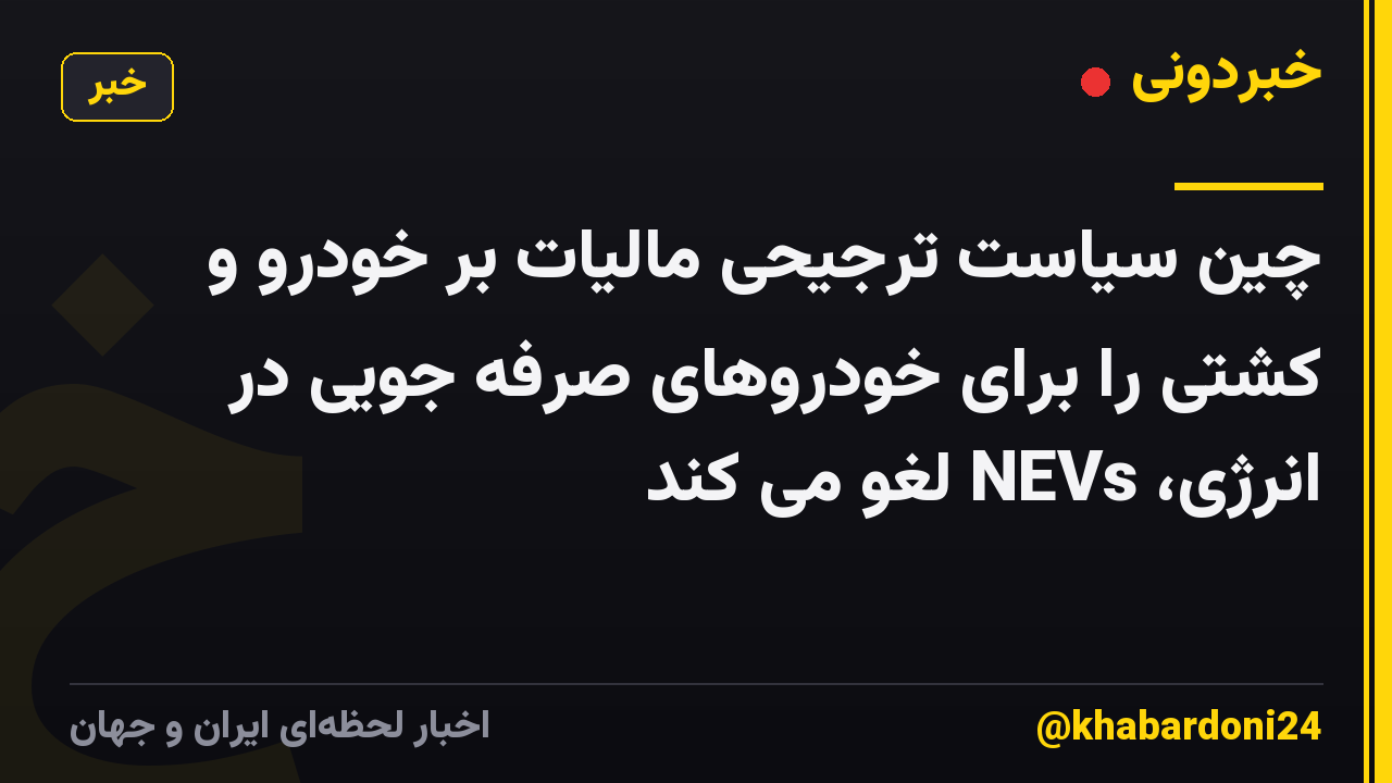 چین سیاست ترجیحی مالیات بر خودرو و کشتی را برای خودروهای صرفه جویی در انرژی، NEVs لغو می کند