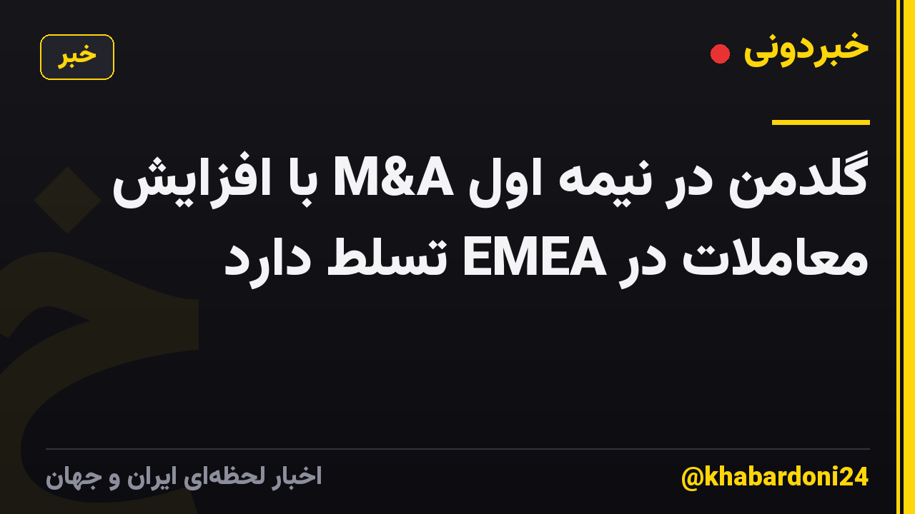 گلدمن در نیمه اول M&A با افزایش معاملات در EMEA تسلط دارد