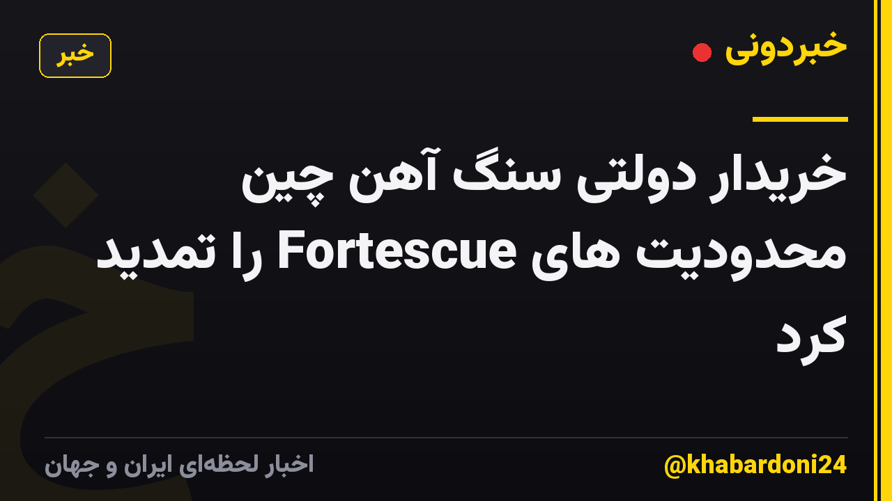 خریدار دولتی سنگ آهن چین محدودیت های Fortescue را تمدید کرد