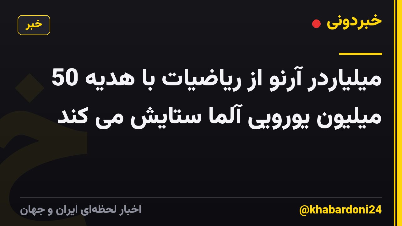 میلیاردر آرنو از ریاضیات با هدیه 50 میلیون یورویی آلما ستایش می کند