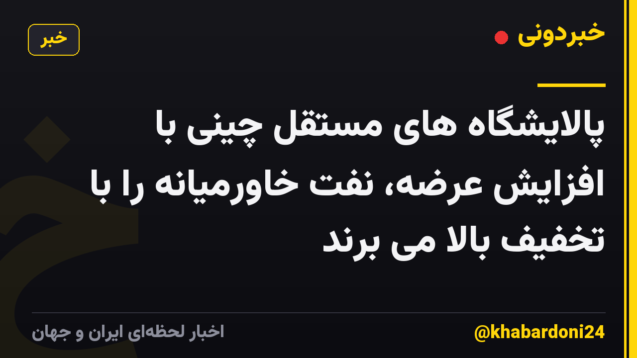 پالایشگاه های مستقل چینی با افزایش عرضه، نفت خاورمیانه را با تخفیف بالا می برند