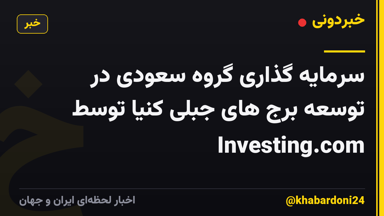 سرمایه گذاری گروه سعودی در توسعه برج های جبلی کنیا توسط Investing.com