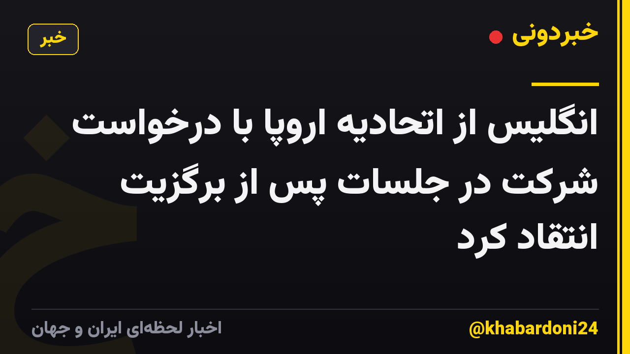 انگلیس از اتحادیه اروپا با درخواست شرکت در جلسات پس از برگزیت انتقاد کرد
