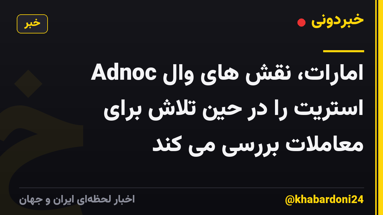 Adnoc امارات، نقش های وال استریت را در حین تلاش برای معاملات بررسی می کند