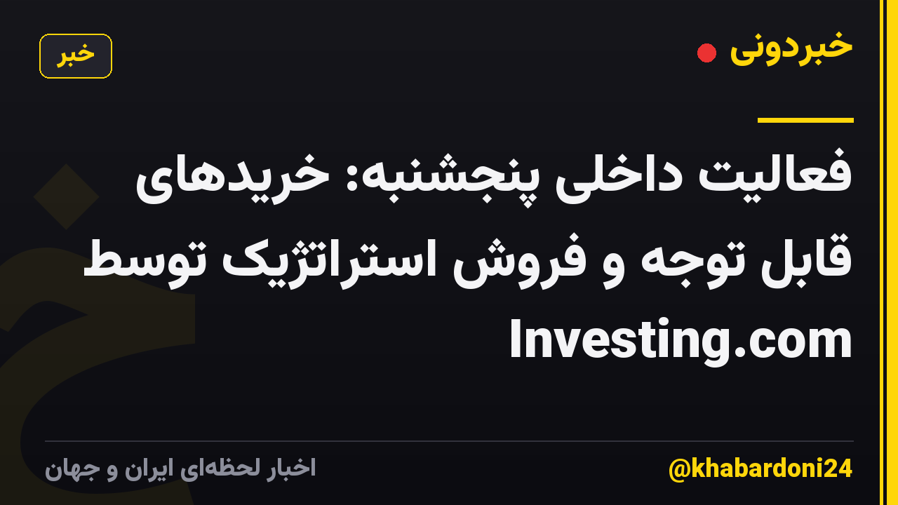 فعالیت داخلی پنجشنبه: خریدهای قابل توجه و فروش استراتژیک توسط Investing.com
