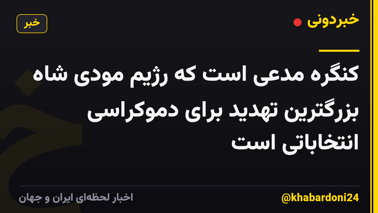 کنگره مدعی است که رژیم مودی شاه بزرگترین تهدید برای دموکراسی انتخاباتی است