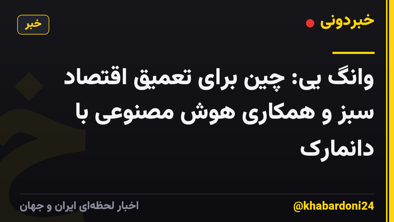 وانگ یی: چین برای تعمیق اقتصاد سبز و همکاری هوش مصنوعی با دانمارک