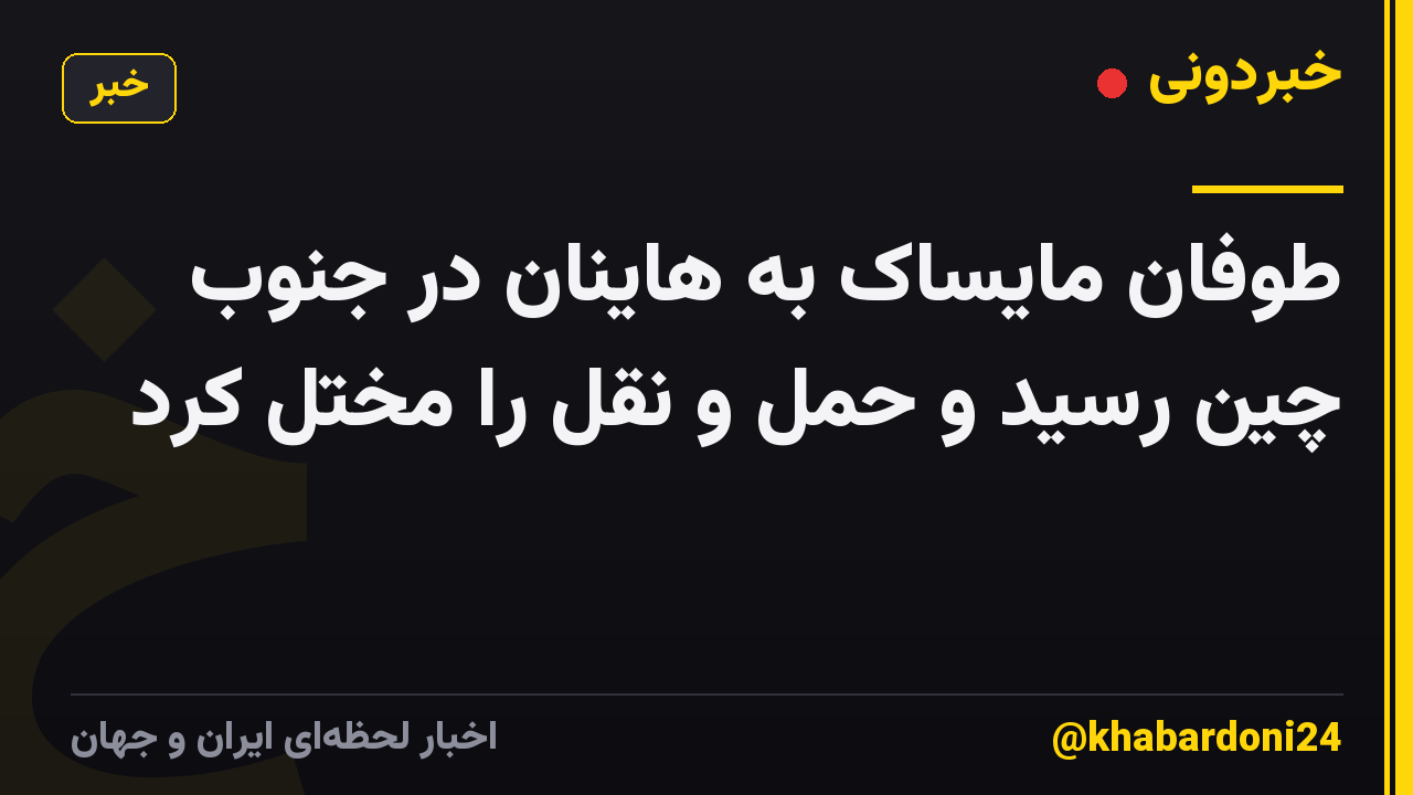 طوفان مایساک به هاینان در جنوب چین رسید و حمل و نقل را مختل کرد