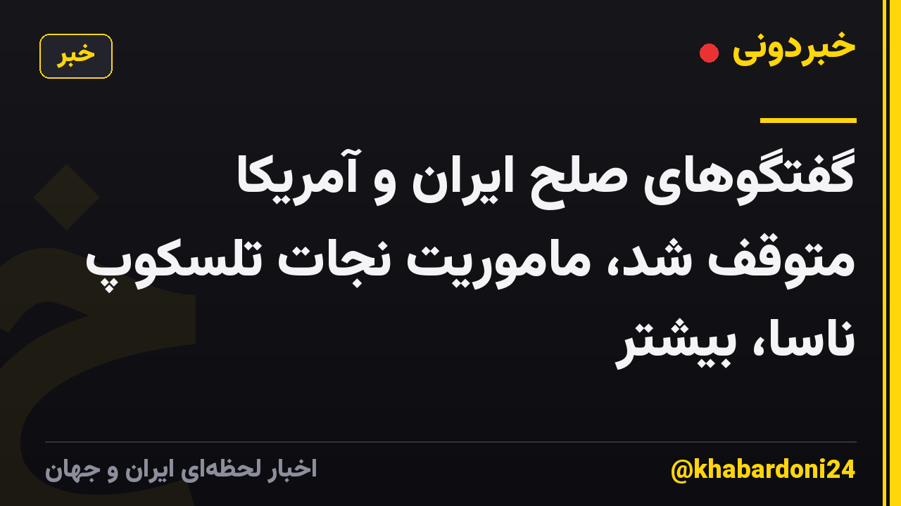 گفتگوهای صلح ایران و آمریکا متوقف شد، ماموریت نجات تلسکوپ ناسا، بیشتر