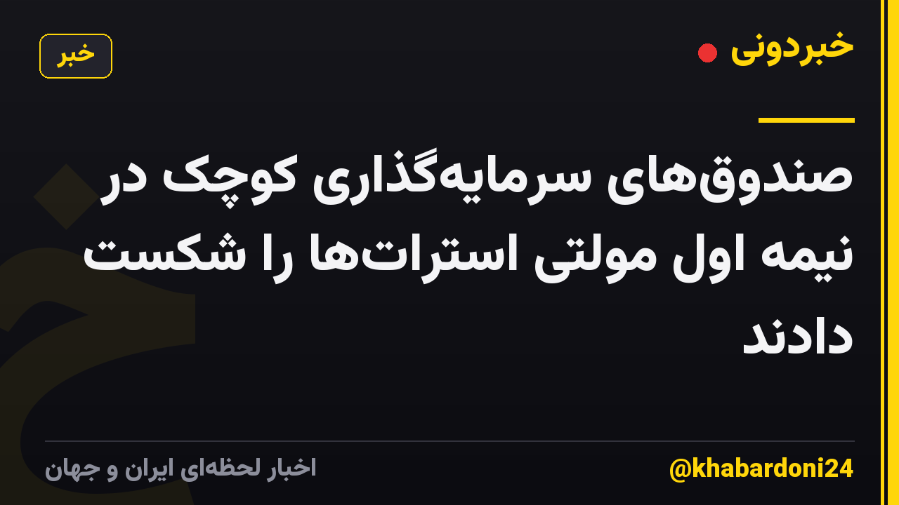 صندوقهای سرمایهگذاری کوچک در نیمه اول مولتی استراتها را شکست دادند