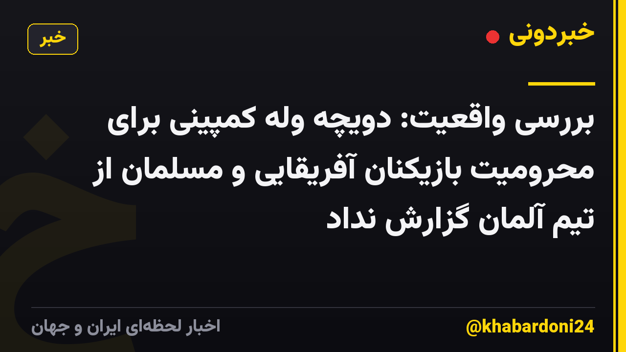بررسی واقعیت: دویچه وله کمپینی برای محرومیت بازیکنان آفریقایی و مسلمان از تیم آلمان گزارش نداد