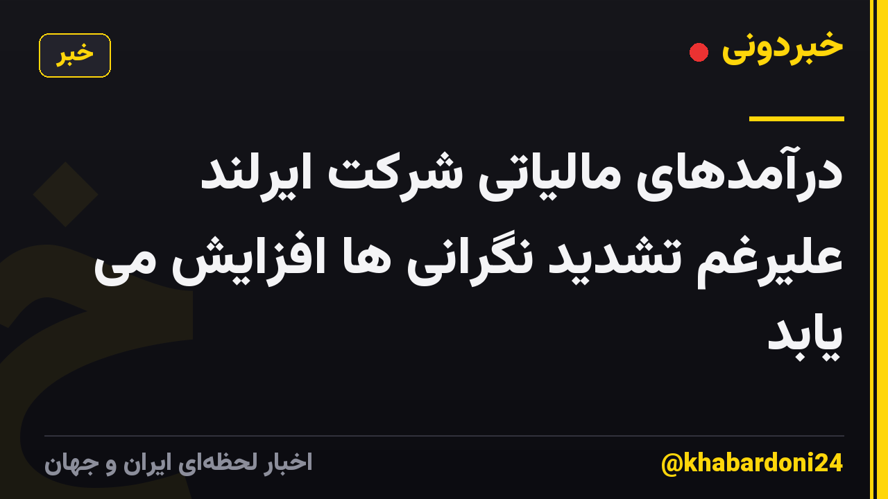 درآمدهای مالیاتی شرکت ایرلند علیرغم تشدید نگرانی ها افزایش می یابد