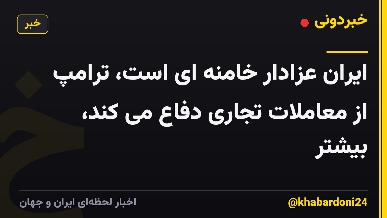 ایران عزادار خامنه ای است، ترامپ از معاملات تجاری دفاع می کند، بیشتر