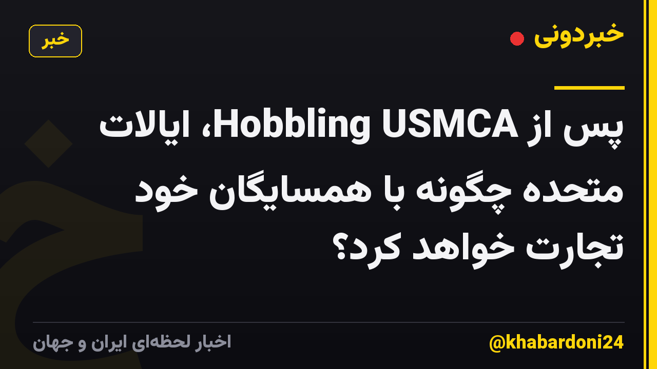 پس از Hobbling USMCA، ایالات متحده چگونه با همسایگان خود تجارت خواهد کرد؟