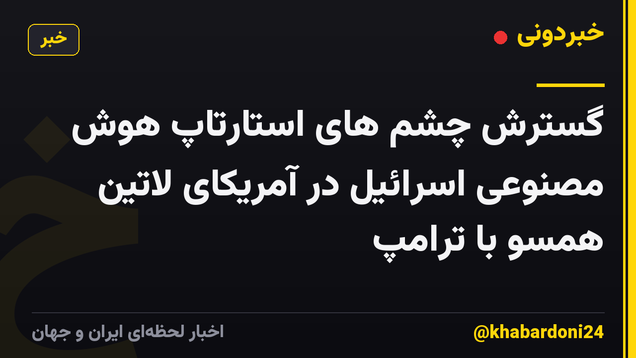 گسترش چشم های استارتاپ هوش مصنوعی اسرائیل در آمریکای لاتین همسو با ترامپ