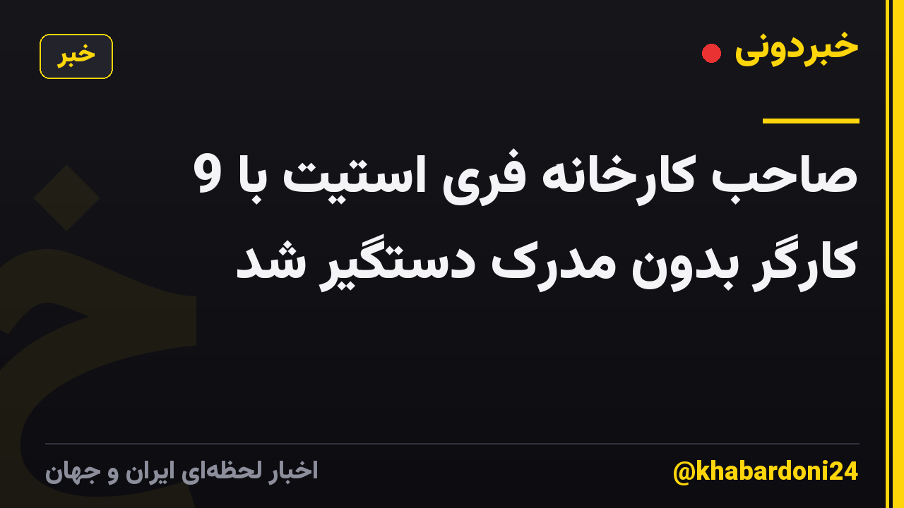 صاحب کارخانه فری استیت با 9 کارگر بدون مدرک دستگیر شد