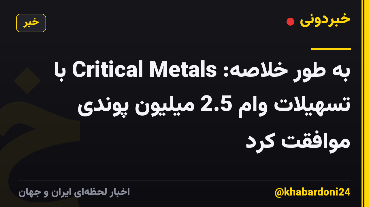 به طور خلاصه: Critical Metals با تسهیلات وام 2.5 میلیون پوندی موافقت کرد