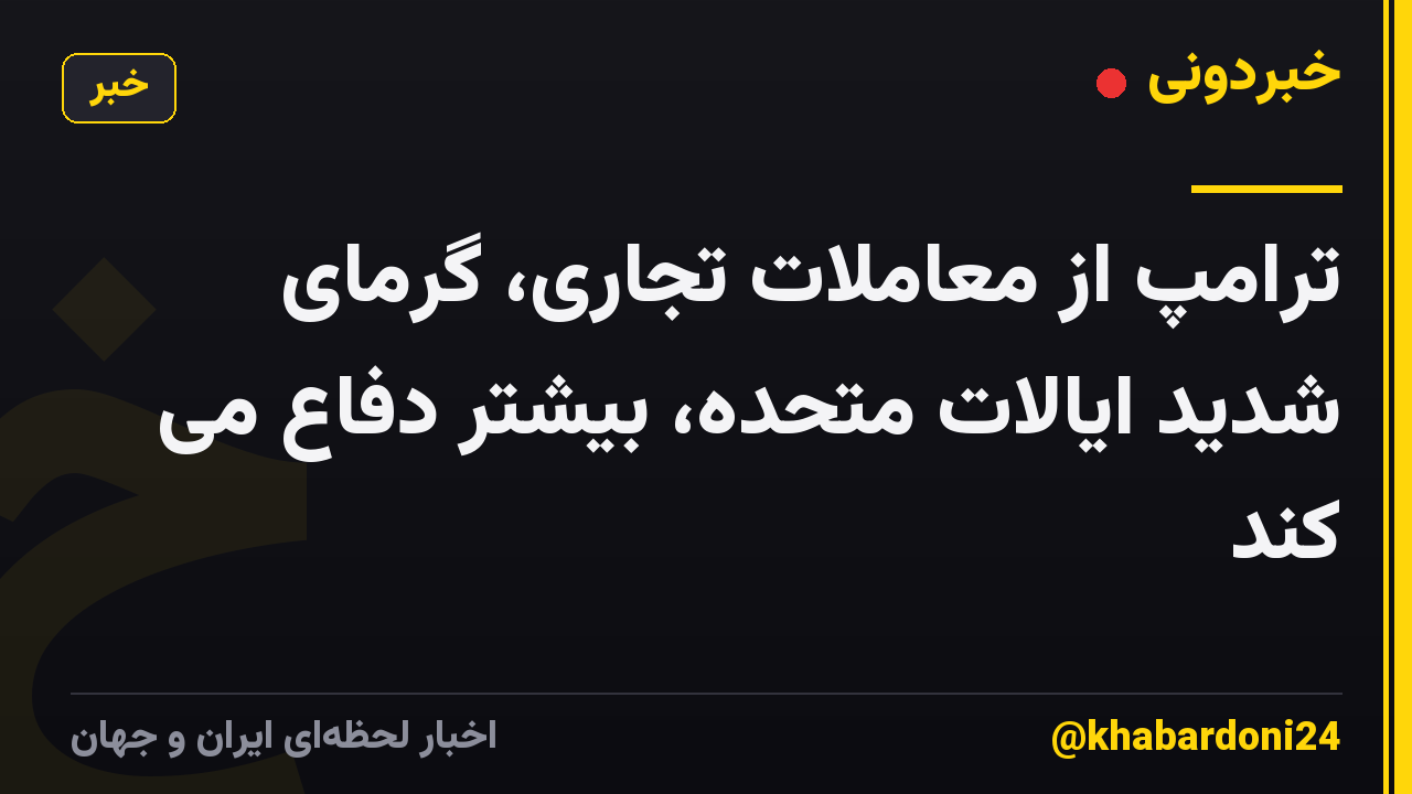 ترامپ از معاملات تجاری، گرمای شدید ایالات متحده، بیشتر دفاع می کند
