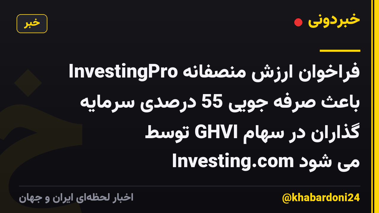 فراخوان ارزش منصفانه InvestingPro باعث صرفه جویی 55 درصدی سرمایه گذاران در سهام GHVI توسط Investing.com می شود