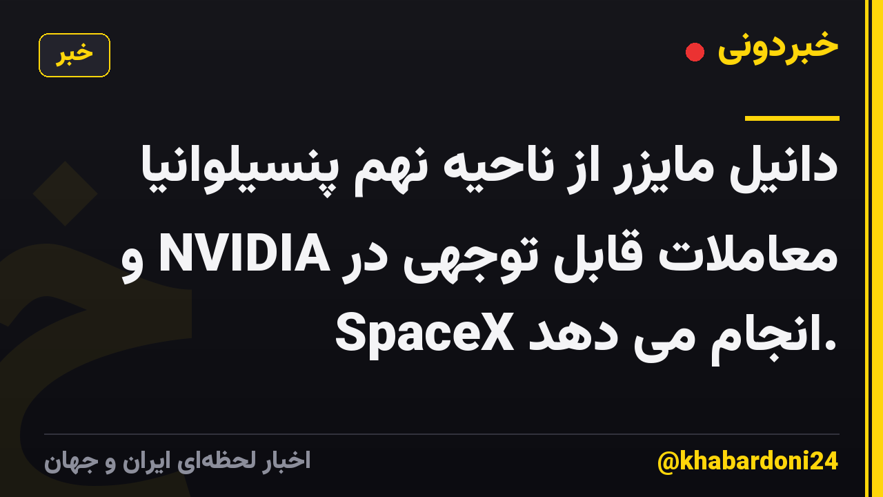 دانیل مایزر از ناحیه نهم پنسیلوانیا معاملات قابل توجهی در NVIDIA و SpaceX انجام می دهد.