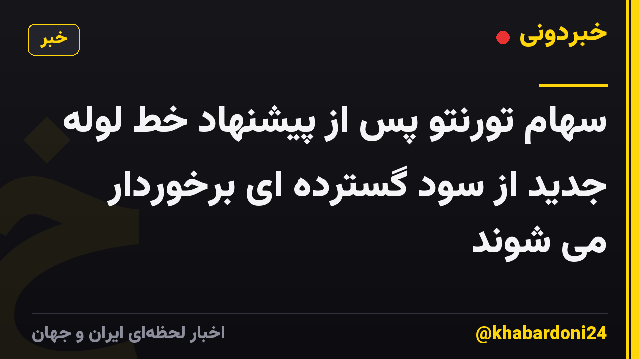 سهام تورنتو پس از پیشنهاد خط لوله جدید از سود گسترده ای برخوردار می شوند