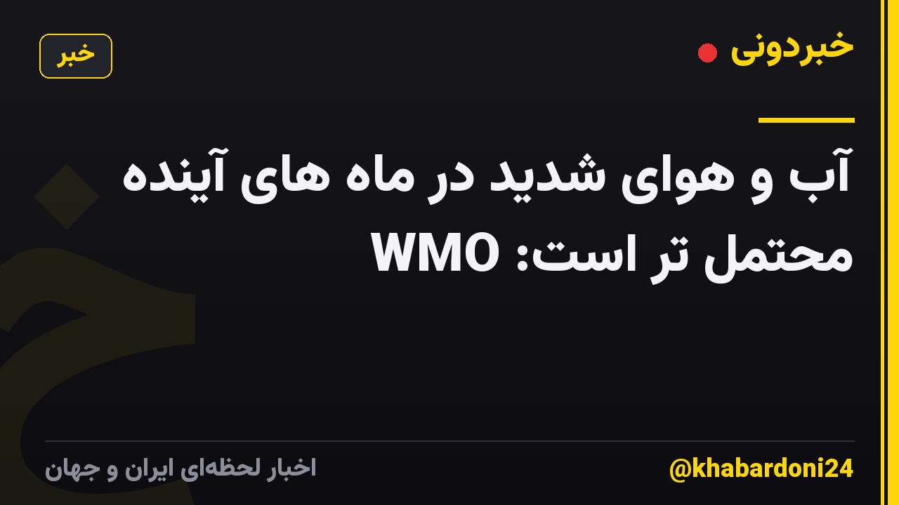 آب و هوای شدید در ماه های آینده محتمل تر است: WMO