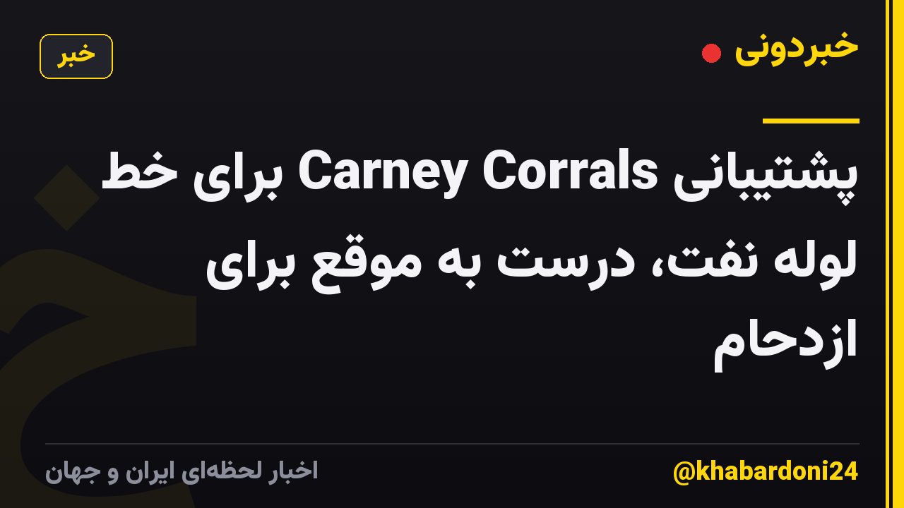 پشتیبانی Carney Corrals برای خط لوله نفت، درست به موقع برای ازدحام