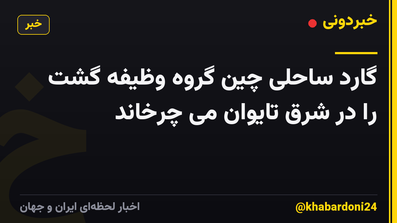 گارد ساحلی چین گروه وظیفه گشت را در شرق تایوان می چرخاند