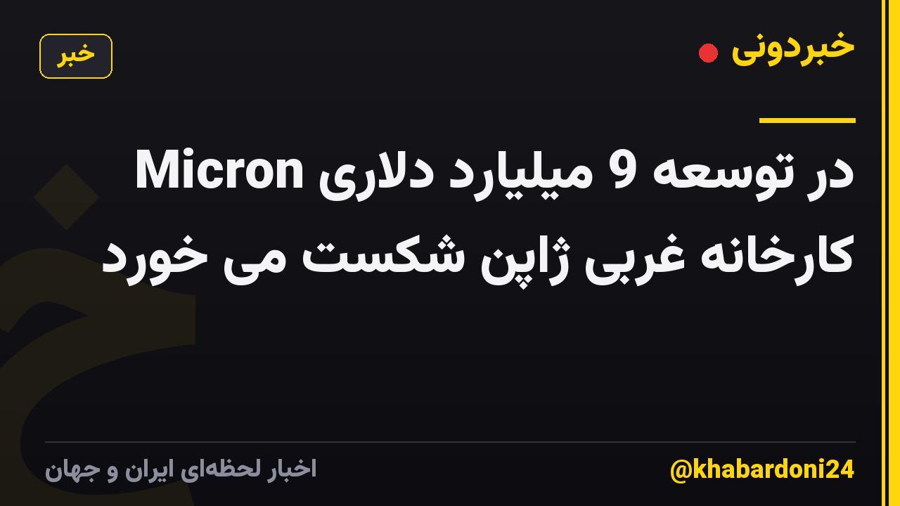 Micron در توسعه 9 میلیارد دلاری کارخانه غربی ژاپن شکست می خورد