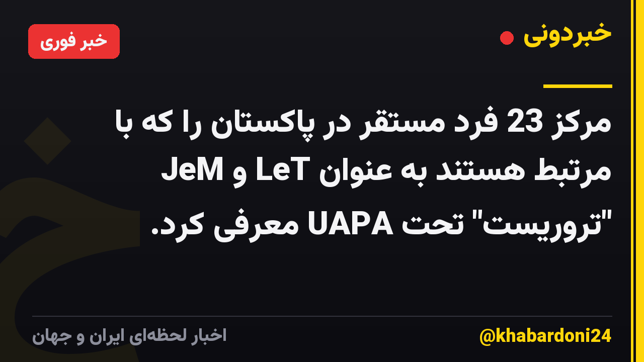 مرکز 23 فرد مستقر در پاکستان را که با JeM و LeT مرتبط هستند به عنوان "تروریست" تحت UAPA معرفی کرد.