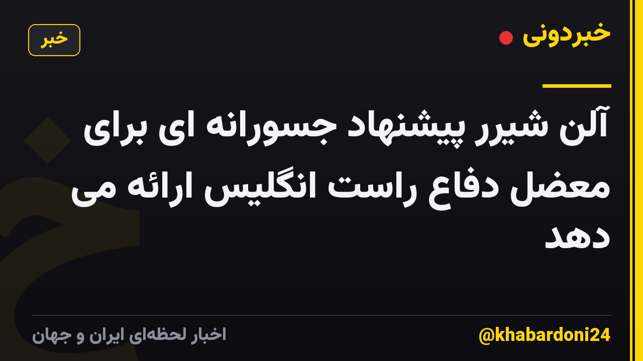آلن شیرر پیشنهاد جسورانه ای برای معضل دفاع راست انگلیس ارائه می دهد