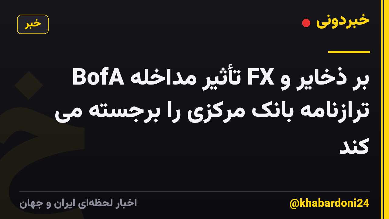 BofA تأثیر مداخله FX بر ذخایر و ترازنامه بانک مرکزی را برجسته می کند