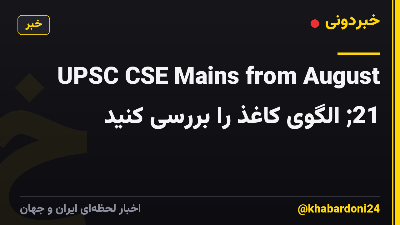 UPSC CSE Mains from August 21; الگوی کاغذ را بررسی کنید