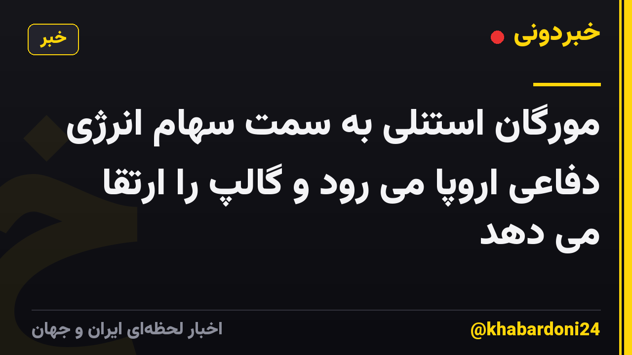 مورگان استنلی به سمت سهام انرژی دفاعی اروپا می رود و گالپ را ارتقا می دهد