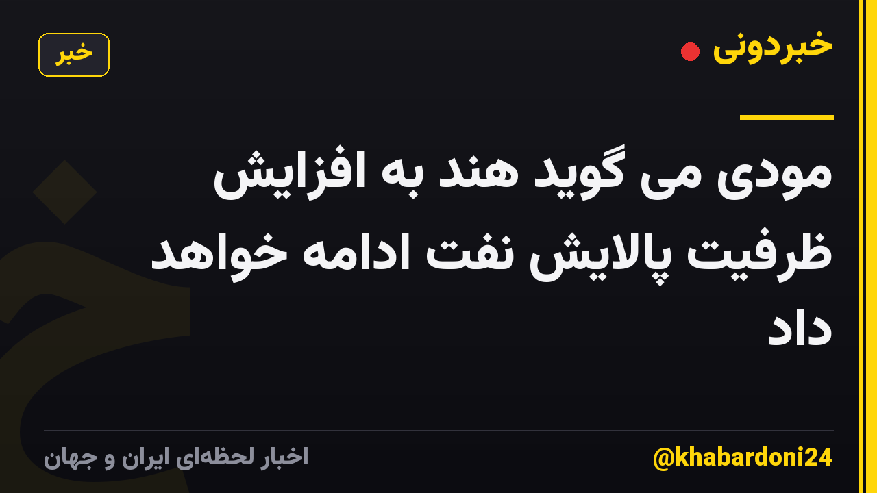 مودی می گوید هند به افزایش ظرفیت پالایش نفت ادامه خواهد داد