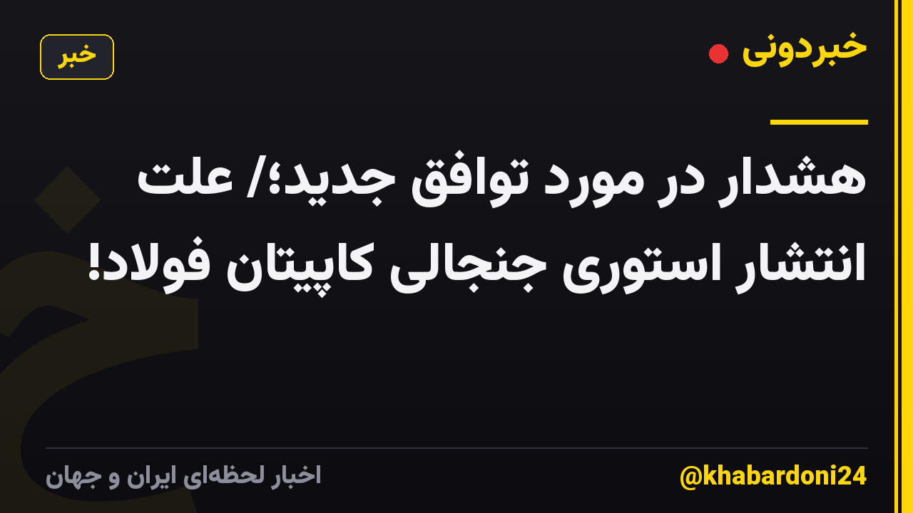 هشدار در مورد توافق جدید؛/ علت انتشار استوری جنجالی کاپیتان فولاد!