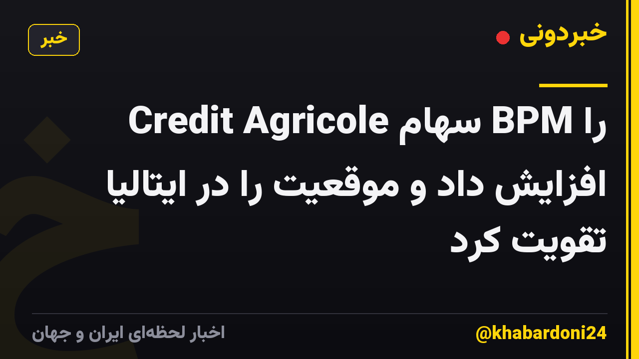 Credit Agricole سهام BPM را افزایش داد و موقعیت را در ایتالیا تقویت کرد