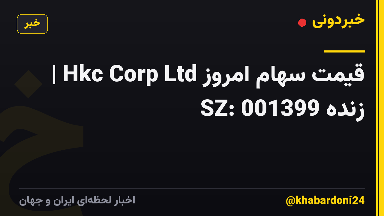 قیمت سهام امروز Hkc Corp Ltd | SZ: 001399 زنده