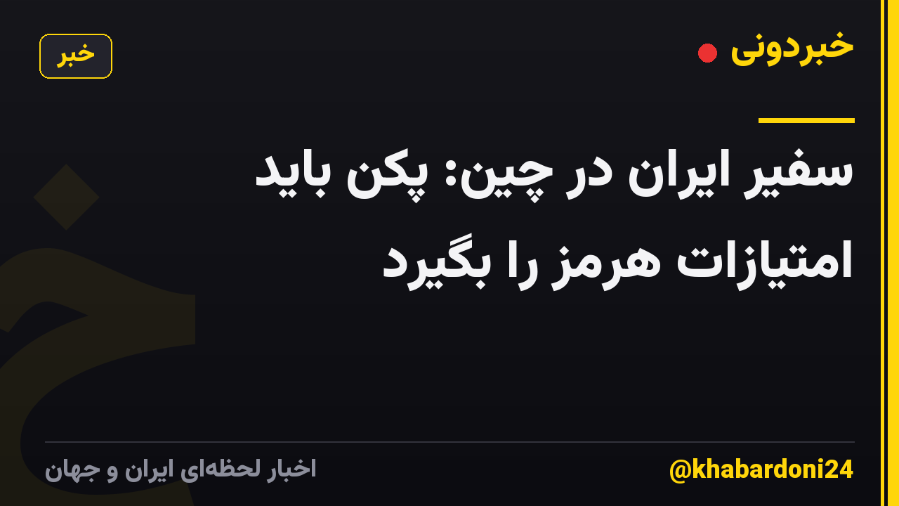 سفیر ایران در چین: پکن باید امتیازات هرمز را بگیرد