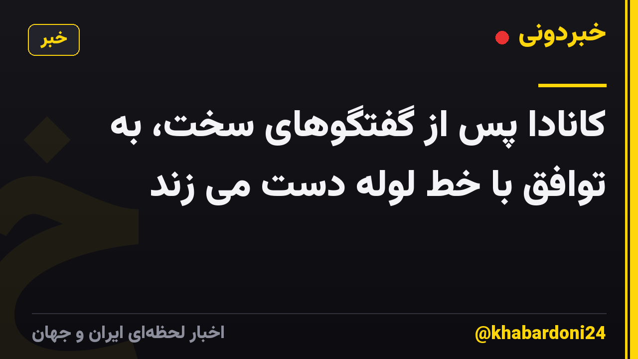 کانادا پس از گفتگوهای سخت، به توافق با خط لوله دست می زند