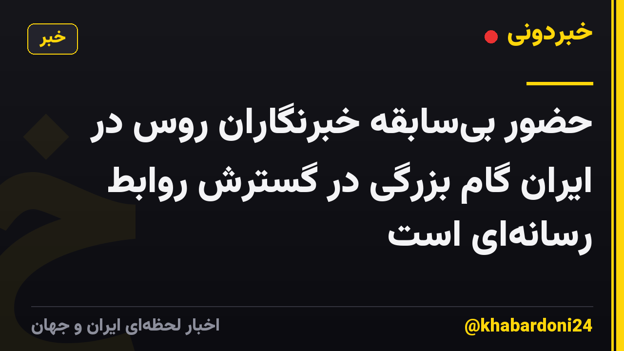 حضور بیسابقه خبرنگاران روس در ایران گام بزرگی در گسترش روابط رسانهای است