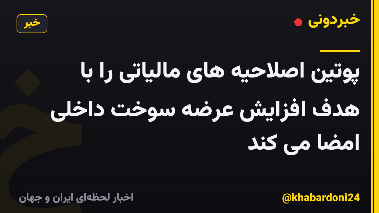 پوتین اصلاحیه های مالیاتی را با هدف افزایش عرضه سوخت داخلی امضا می کند