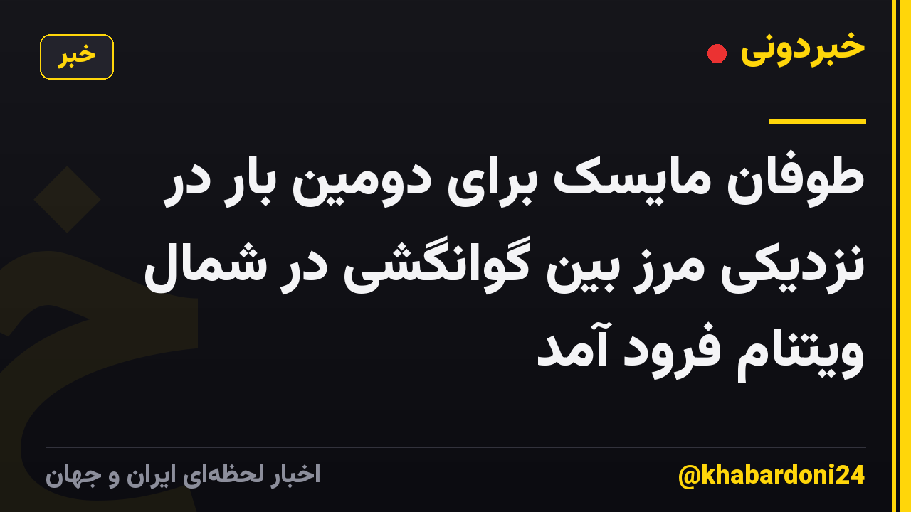 طوفان مایسک برای دومین بار در نزدیکی مرز بین گوانگشی در شمال ویتنام فرود آمد