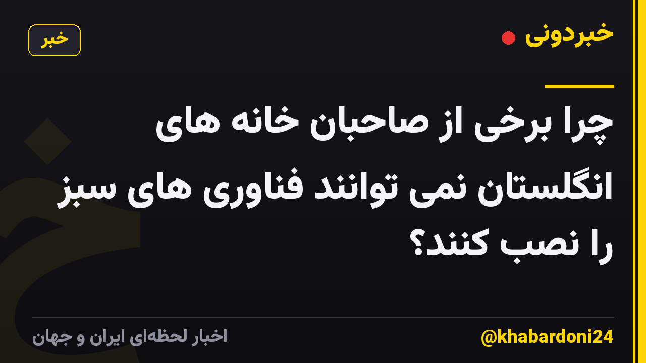 چرا برخی از صاحبان خانه های انگلستان نمی توانند فناوری های سبز را نصب کنند؟