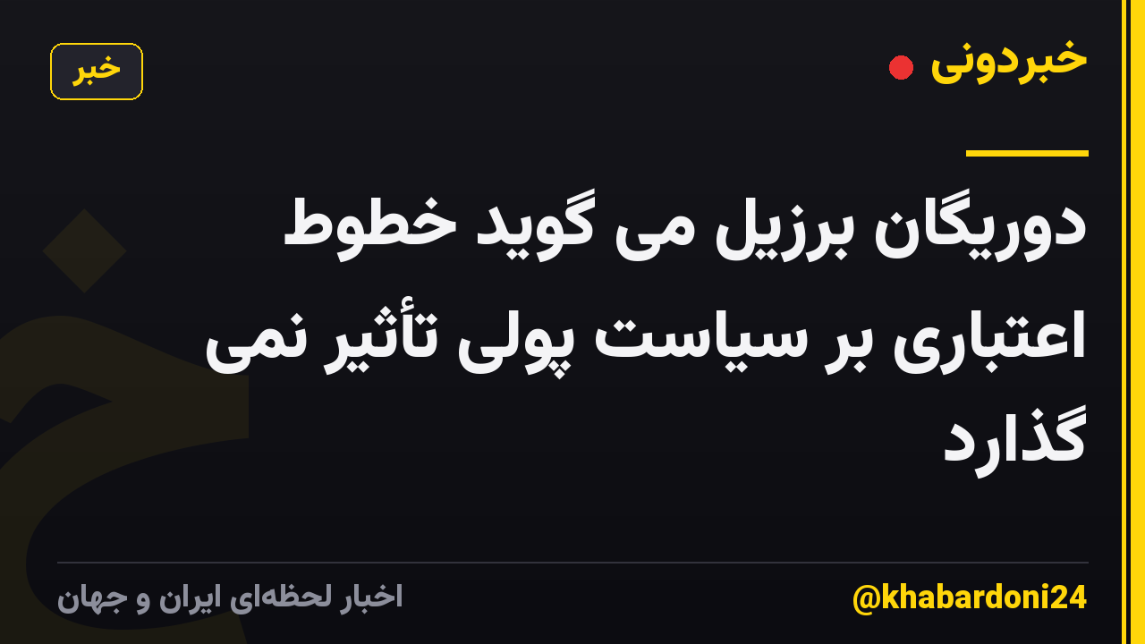 دوریگان برزیل می گوید خطوط اعتباری بر سیاست پولی تأثیر نمی گذارد