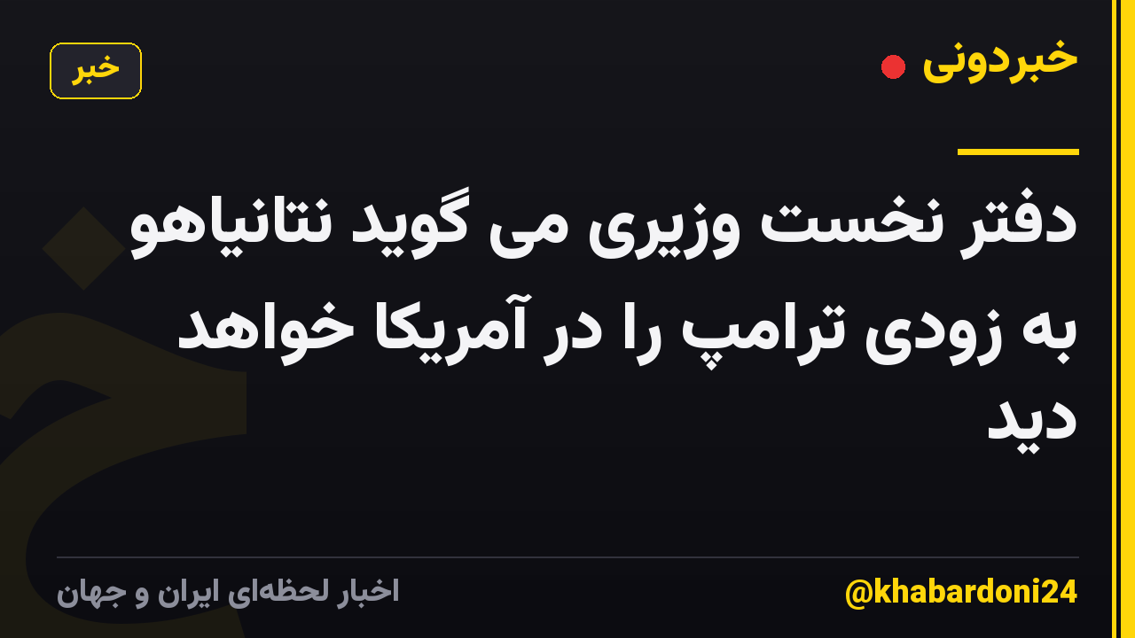 دفتر نخست وزیری می گوید نتانیاهو به زودی ترامپ را در آمریکا خواهد دید